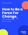 How to Be a Force For Change — Psyche & Co. cover